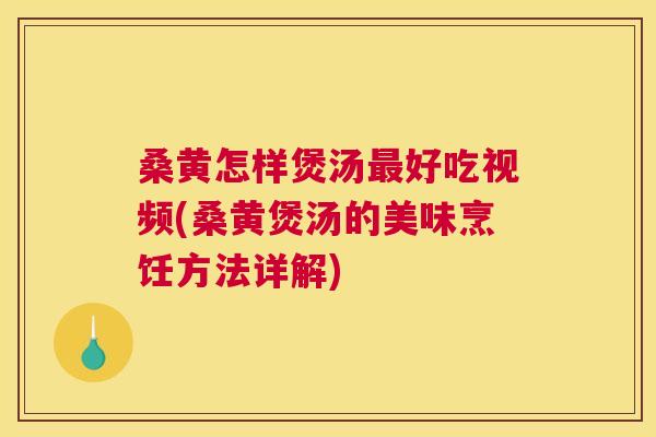 桑黄怎样煲汤好吃视频(桑黄煲汤的美味烹饪方法详解) 桑黄怎样煲汤好吃视频(桑黄煲汤的美味烹饪方法详解)