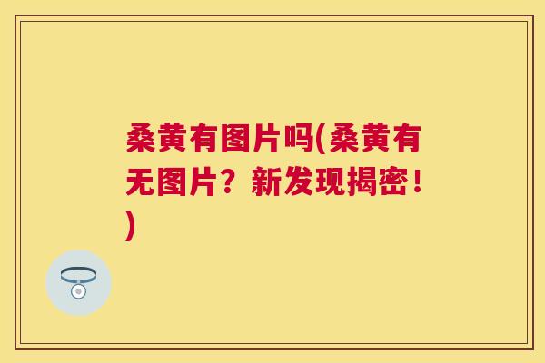 桑黄有图片吗(桑黄有无图片?新发现揭密!) 桑黄有图片吗(桑黄有无图片?新发现揭密!)