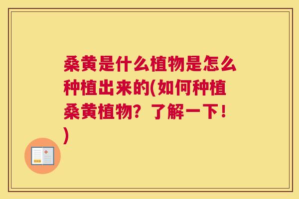 桑黄是什么植物是怎么种植出来的(如何种植桑黄植物?了解一下!) 桑黄是什么植物是怎么种植出来的(如何种植桑黄植物?了解一下!)