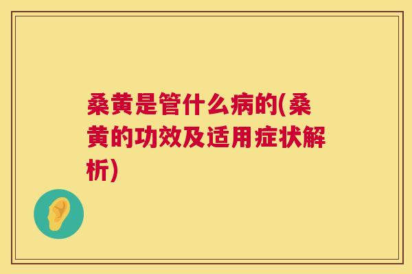 桑黄是管什么的(桑黄的功效及适用症状解析) 桑黄是管什么的(桑黄的功效及适用症状解析)