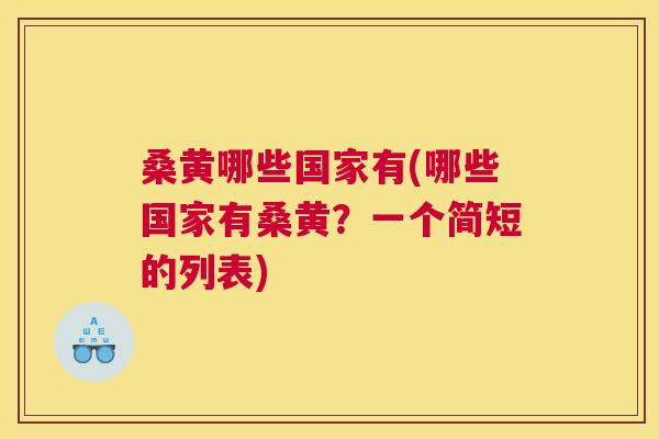 桑黄哪些国家有(哪些国家有桑黄?一个简短的列表) 桑黄哪些国家有(哪些国家有桑黄?一个简短的列表)