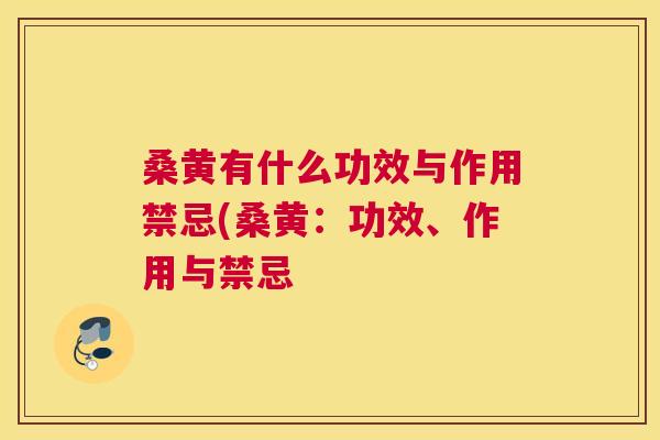 桑黄有什么功效与作用禁忌(桑黄:功效、作用与禁忌 桑黄有什么功效与作用禁忌(桑黄:功效、作用与禁忌