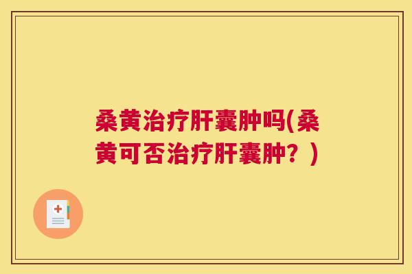 桑黄囊肿吗(桑黄可否囊肿?) 桑黄囊肿吗(桑黄可否囊肿?)
