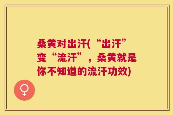 桑黄对出汗(“出汗”变“流汗”,桑黄就是你不知道的流汗功效) 桑黄对出汗(“出汗”变“流汗”,桑黄就是你不知道的流汗功效)