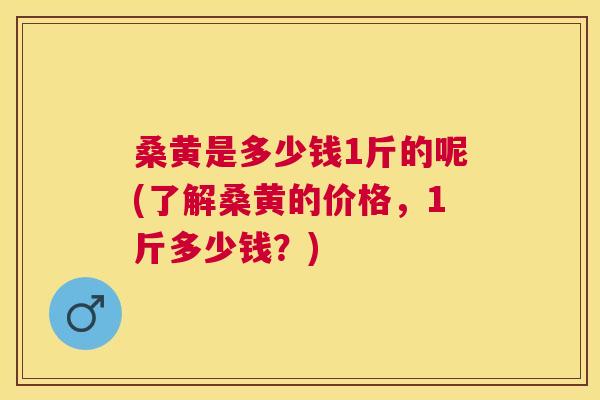 桑黄是多少钱1斤的呢(了解桑黄的价格,1斤多少钱?) 桑黄是多少钱1斤的呢(了解桑黄的价格,1斤多少钱?)