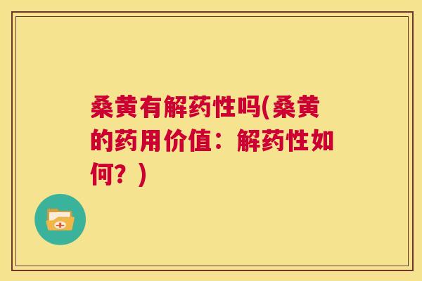 桑黄有解吗(桑黄的药用价值:解如何?) 桑黄有解吗(桑黄的药用价值:解如何?)