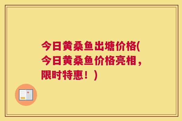 今日黄桑鱼出塘价格(今日黄桑鱼价格亮相,限时特惠!) 今日黄桑鱼出塘价格(今日黄桑鱼价格亮相,限时特惠!)