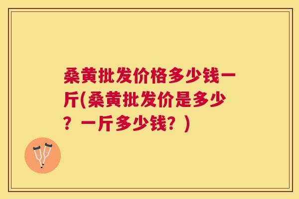 桑黄批发价格多少钱一斤(桑黄批发价是多少?一斤多少钱?) 桑黄批发价格多少钱一斤(桑黄批发价是多少?一斤多少钱?)