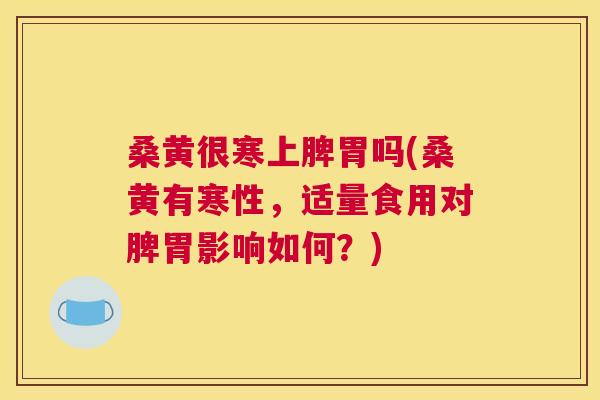 桑黄很寒上脾胃吗(桑黄有寒性,适量食用对脾胃影响如何?) 桑黄很寒上脾胃吗(桑黄有寒性,适量食用对脾胃影响如何?)