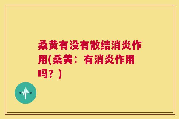 桑黄有没有散结作用(桑黄:有作用吗?) 桑黄有没有散结作用(桑黄:有作用吗?)