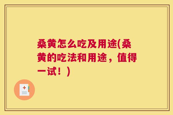 桑黄怎么吃及用途(桑黄的吃法和用途,值得一试!) 桑黄怎么吃及用途(桑黄的吃法和用途,值得一试!)