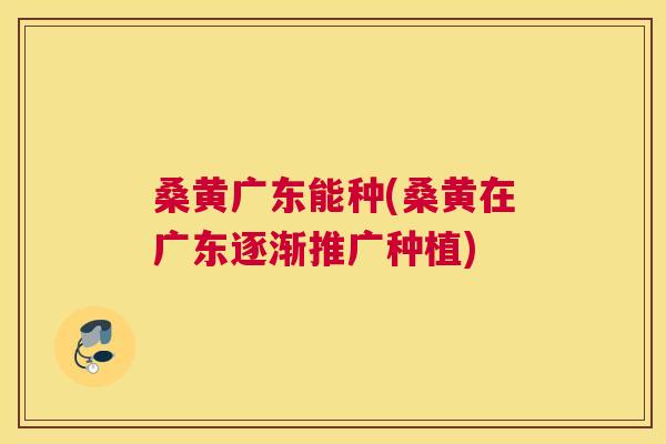 桑黄广东能种(桑黄在广东逐渐推广种植)