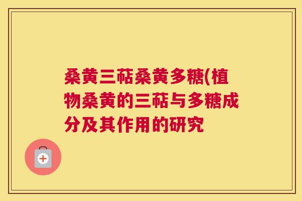 桑黄三萜桑黄多糖(植物桑黄的三萜与多糖成分及其作用的研究 桑黄三萜桑黄多糖(植物桑黄的三萜与多糖成分及其作用的研究