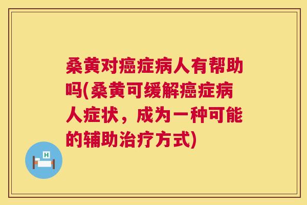 桑黄对症人有帮助吗(桑黄可缓解症人症状,成为一种可能的辅助方式) 桑黄对症人有帮助吗(桑黄可缓解症人症状,成为一种可能的辅助方式)