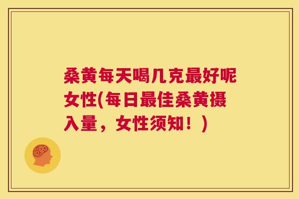 桑黄每天喝几克好呢女性(每日佳桑黄摄入量,女性须知!) 桑黄每天喝几克好呢女性(每日佳桑黄摄入量,女性须知!)