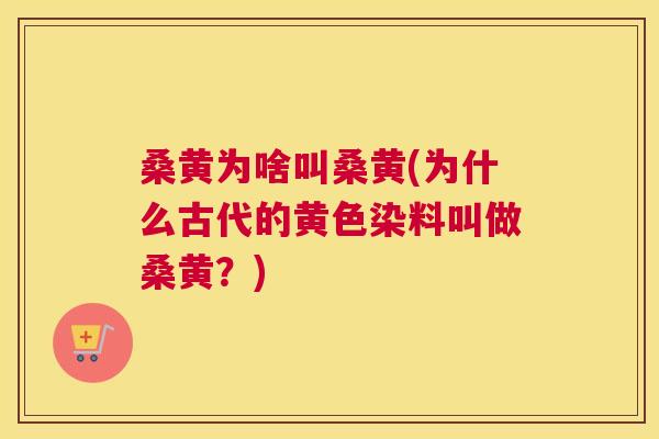 桑黄为啥叫桑黄(为什么古代的黄色染料叫做桑黄?) 桑黄为啥叫桑黄(为什么古代的黄色染料叫做桑黄?)