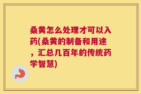 桑黄怎么处理才可以入药(桑黄的制备和用途,汇总几百年的传统药学智慧) 桑黄怎么处理才可以入药(桑黄的制备和用途,汇总几百年的传统药学智慧)
