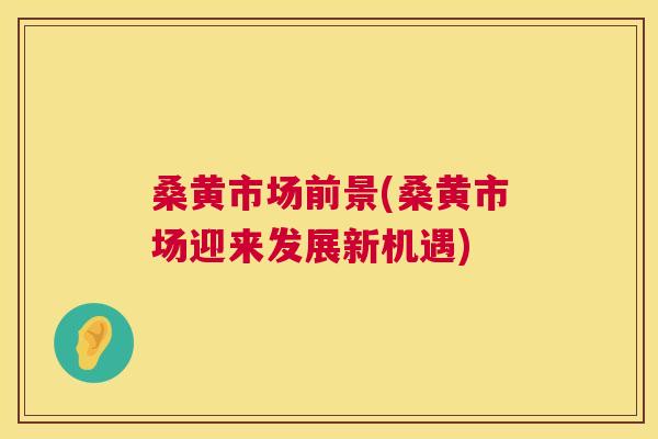 桑黄市场前景(桑黄市场迎来发展新机遇) 桑黄市场前景(桑黄市场迎来发展新机遇)