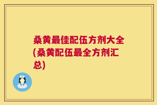 桑黄佳配伍方剂大全(桑黄配伍全方剂汇总) 桑黄佳配伍方剂大全(桑黄配伍全方剂汇总)