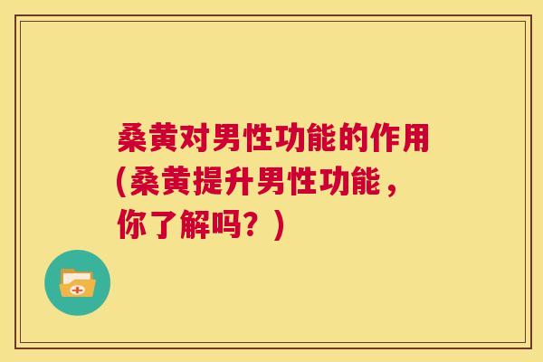 桑黄对男性功能的作用(桑黄提升男性功能,你了解吗?) 桑黄对男性功能的作用(桑黄提升男性功能,你了解吗?)
