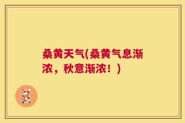 桑黄天气(桑黄气息渐浓,秋意渐浓!) 桑黄天气(桑黄气息渐浓,秋意渐浓!)