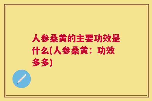 人参桑黄的主要功效是什么(人参桑黄:功效多多) 人参桑黄的主要功效是什么(人参桑黄:功效多多)