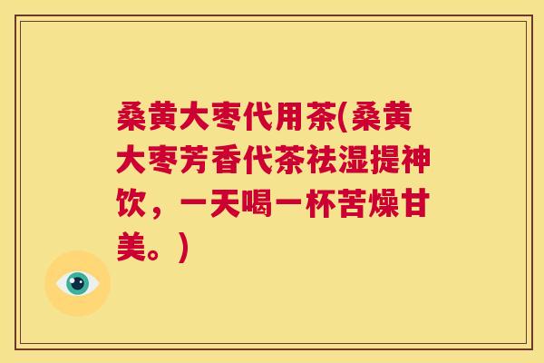 桑黄大枣代用茶(桑黄大枣芳香代茶祛湿提神饮,一天喝一杯苦燥甘美。) 桑黄大枣代用茶(桑黄大枣芳香代茶祛湿提神饮,一天喝一杯苦燥甘美。)