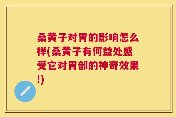 桑黄子对胃的影响怎么样(桑黄子有何益处感受它对胃部的神奇效果!) 桑黄子对胃的影响怎么样(桑黄子有何益处感受它对胃部的神奇效果!)