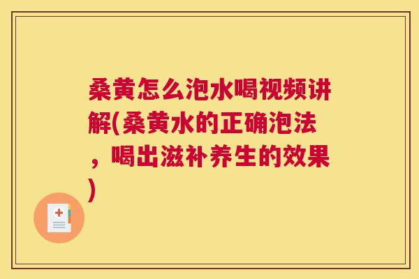 桑黄怎么泡水喝视频讲解(桑黄水的正确泡法,喝出滋补养生的效果) 桑黄怎么泡水喝视频讲解(桑黄水的正确泡法,喝出滋补养生的效果)
