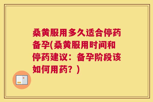 桑黄服用多久适合停药备孕(桑黄服用时间和停药建议:备孕阶段该如何用药?) 桑黄服用多久适合停药备孕(桑黄服用时间和停药建议:备孕阶段该如何用药?)