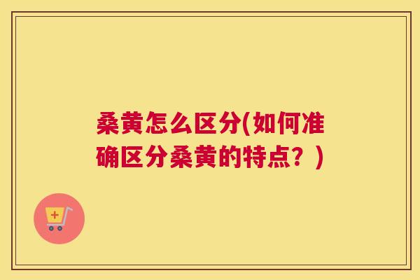 桑黄怎么区分(如何准确区分桑黄的特点?) 桑黄怎么区分(如何准确区分桑黄的特点?)