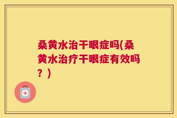 桑黄水干眼症吗(桑黄水干眼症有效吗?) 桑黄水干眼症吗(桑黄水干眼症有效吗?)