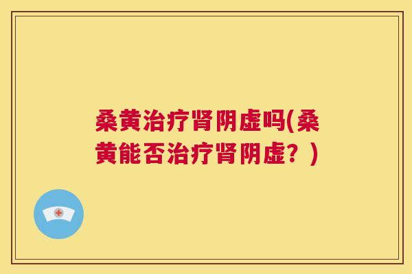 桑黄阴虚吗(桑黄能否阴虚?) 桑黄阴虚吗(桑黄能否阴虚?)