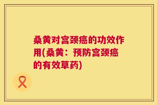 桑黄对宫颈的功效作用(桑黄:宫颈的有效草药) 桑黄对宫颈的功效作用(桑黄:宫颈的有效草药)