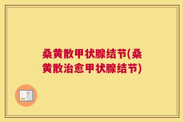 桑黄散结节(桑黄散愈结节) 桑黄散结节(桑黄散愈结节)