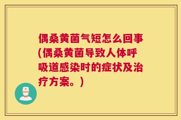 偶桑黄菌气短怎么回事(偶桑黄菌导致人体道时的症状及方案。) 偶桑黄菌气短怎么回事(偶桑黄菌导致人体道时的症状及方案。)