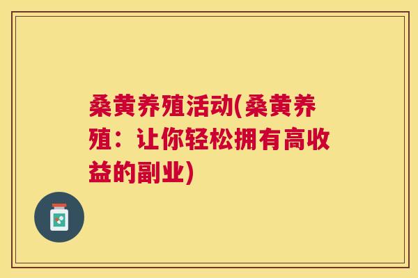 桑黄养殖活动(桑黄养殖:让你轻松拥有高收益的副业) 桑黄养殖活动(桑黄养殖:让你轻松拥有高收益的副业)