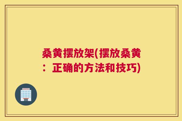 桑黄摆放架(摆放桑黄:正确的方法和技巧) 桑黄摆放架(摆放桑黄:正确的方法和技巧)