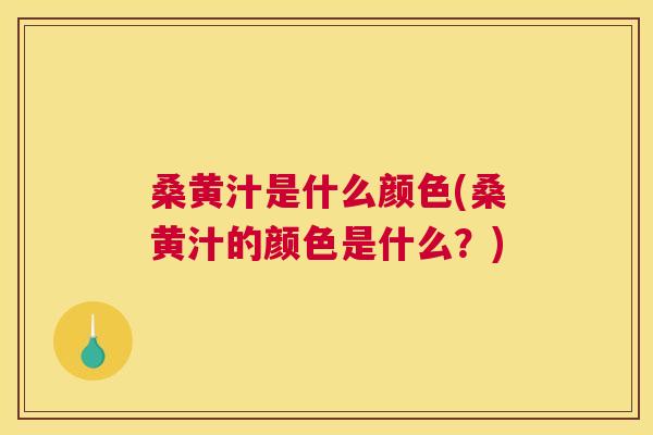 桑黄汁是什么颜色(桑黄汁的颜色是什么?) 桑黄汁是什么颜色(桑黄汁的颜色是什么?)