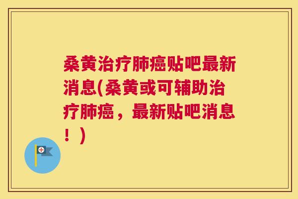 桑黄贴吧新消息(桑黄或可辅助,新贴吧消息!) 桑黄贴吧新消息(桑黄或可辅助,新贴吧消息!)