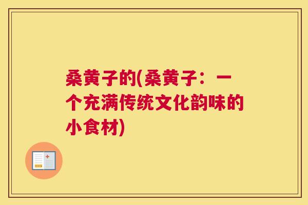 桑黄子的(桑黄子:一个充满传统文化韵味的小食材) 桑黄子的(桑黄子:一个充满传统文化韵味的小食材)