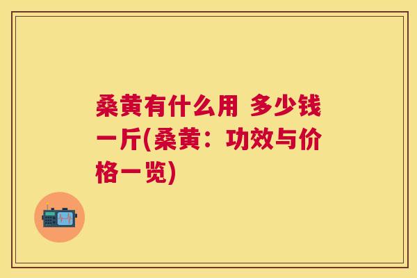 桑黄有什么用 多少钱一斤(桑黄:功效与价格一览) 桑黄有什么用 多少钱一斤(桑黄:功效与价格一览)