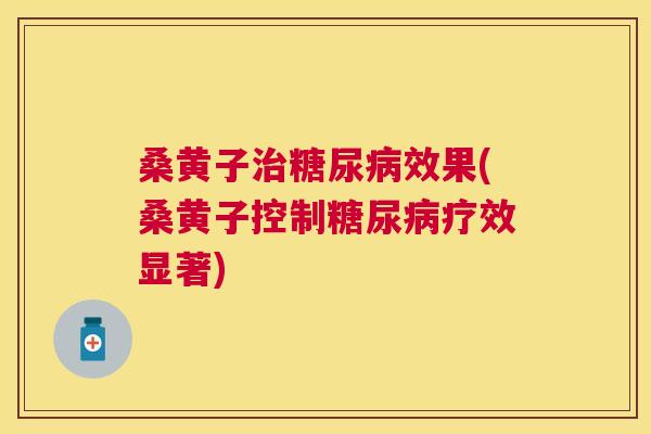 桑黄子效果(桑黄子控制疗效显著)