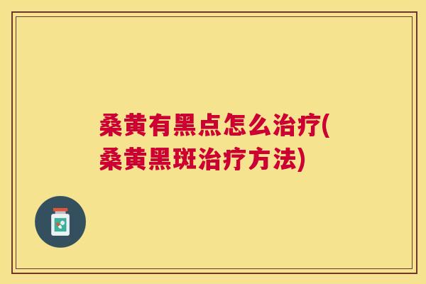 桑黄有黑点怎么(桑黄黑斑方法) 桑黄有黑点怎么(桑黄黑斑方法)