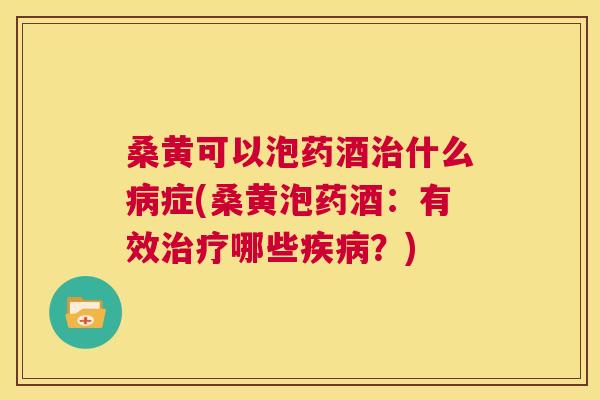 桑黄可以泡药酒什么症(桑黄泡药酒:有效哪些?) 桑黄可以泡药酒什么症(桑黄泡药酒:有效哪些?)