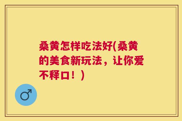 桑黄怎样吃法好(桑黄的美食新玩法,让你爱不释口!) 桑黄怎样吃法好(桑黄的美食新玩法,让你爱不释口!)