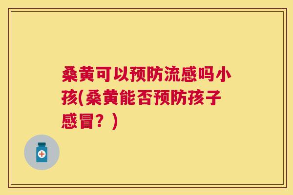 桑黄可以吗小孩(桑黄能否孩子?) 桑黄可以吗小孩(桑黄能否孩子?)