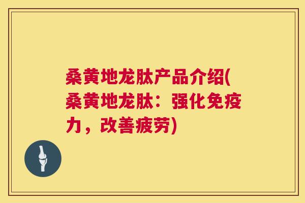 桑黄地龙肽产品介绍(桑黄地龙肽:强化力,改善疲劳) 桑黄地龙肽产品介绍(桑黄地龙肽:强化力,改善疲劳)