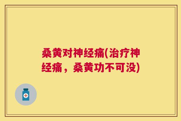桑黄对痛(痛,桑黄功不可没) 桑黄对痛(痛,桑黄功不可没)