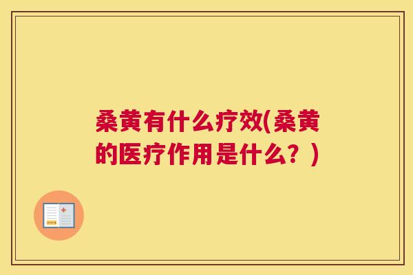 桑黄有什么疗效(桑黄的医疗作用是什么?) 桑黄有什么疗效(桑黄的医疗作用是什么?)